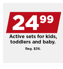 $24.99 and under active sets for kids, toddlers and baby. shop now.