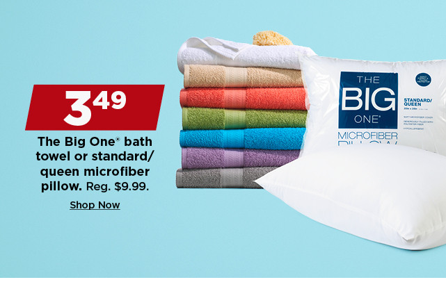 3.49 the big one bath towel or standard or queen microfiber pillow. shop now.