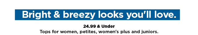 24.99 and under tops for women, petites, womens plus and juniors. shop now.