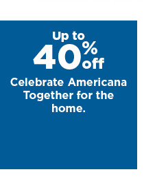 up to 40% off celebrate americana together for the home. shop now.