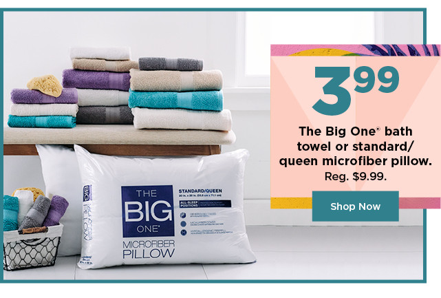 3.99 the big one bath towel or standard queen microfiber pillow. shop now.