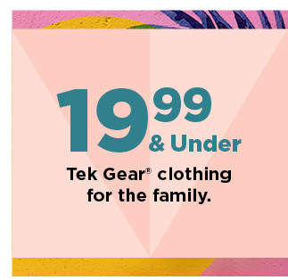 $19.99 and under tek gear clothing for the family. shop now.