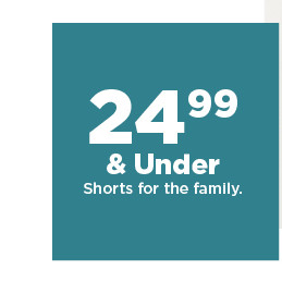 $24.99 and under shorts for the family.