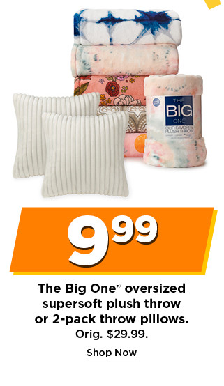 9.99 the big one oversized supersoft plush throw or 2 pack throw pillows. shop now.