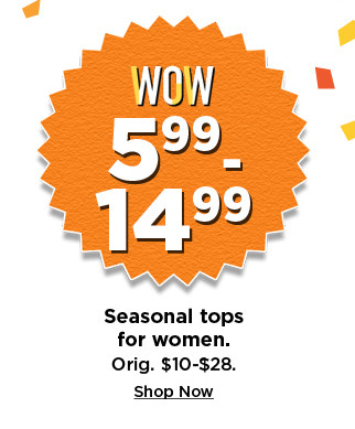 5.99 - 14.99 seasonal tops for women. shop now. 