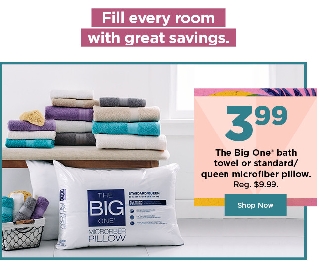 3.99 the big one bath towel or standard queen microfiber pillow. shop now.