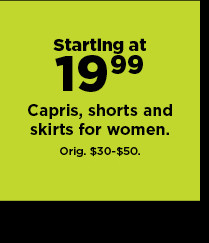 starting at $19.99 capris, shorts and skirts for women. shop now. 