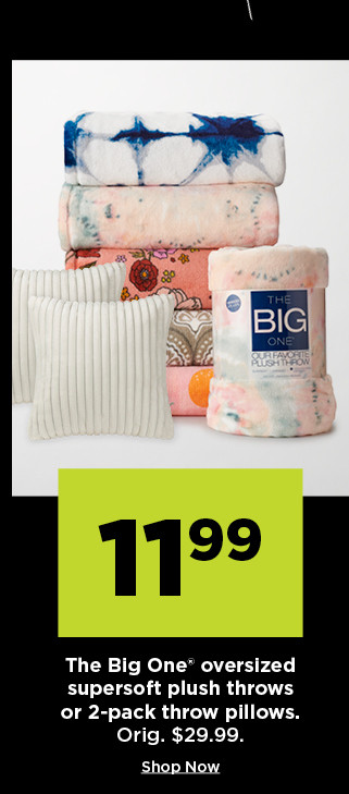 11.99 the big one oversized supersoft plush throws or 2 pack throw pillows. shop now.