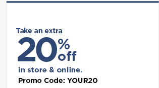 take an extra 20% off using promo code YOUR20. shop now.