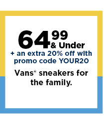 64.99 and under plus take an extra 20% off with promo code YOUR20 on vans shoes for the family. shop now.