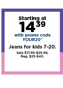 starting at 14.39 with promo code YOUR20 jeans for kids.  shop  now.
