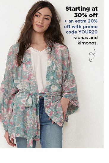 starting at 30% off plus take an extra 20% off with promo code YOUR20 on fashion accessories, raunas and kimonos. shop now. 