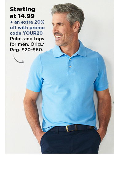 starting at $14.99 plus an extra 20% off with promo code YOUR20 polos and tops for men. shop now.