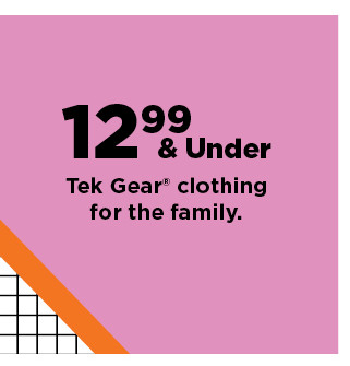 $12.99 and under tek gear clothing for the family. shop now.