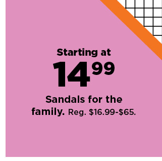 starting at 14.99 sandals for the family. shop now.