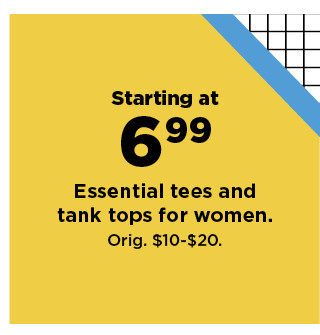 starting at 6.99 essential tees and tank tops for women. shop now.