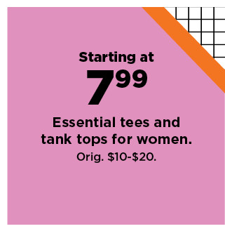 starting at $7.99 essential tees and tank tops for women. shop now.