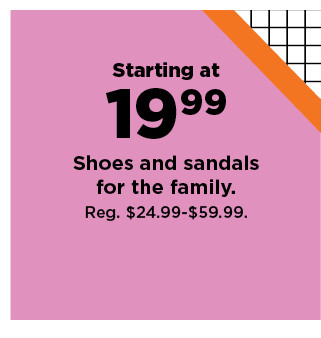 starting at $19.99 shoes and sandals for the family. shop now.