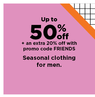 up to 50% off plus take an extra 20% off with promo code FRIENDS on seasonal clothing for men. shop now.