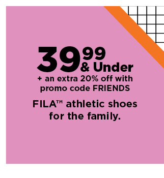39.99 and under plus save an extra 20% off with promo code FRIENDS on fila athletic shoes for the family. shop now.