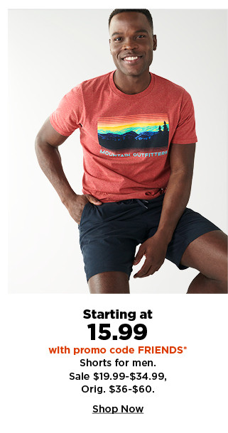 starting at 15.99 with promo code FRIENDS on shorts for men. shop now. 