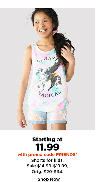 starting at 11.99 with promo code FRIENDS on shorts for kids. shop now. 