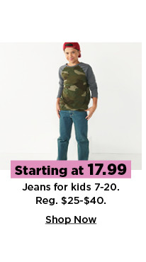 starting at $17.99 jeans for kids 7-20. shop now.