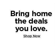 bring home the deals you love. shop now.