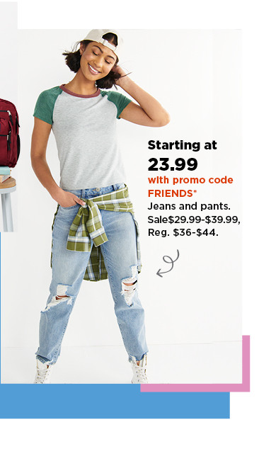 starting at 23.99 with promo code FRIENDS jeans and pants. shop now.