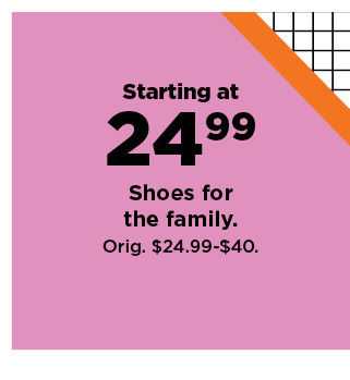 starting at 24.99 shoes for the family. shop now.