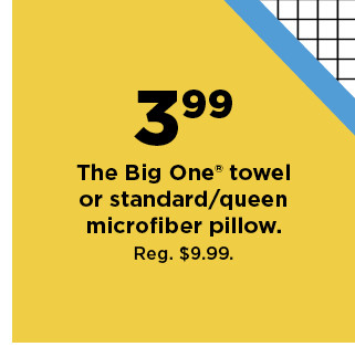 3.99 the big one towel or standard or queen microfiber pillow. shop now.