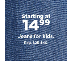 starting at $14.99 jeans for kids. shop now.