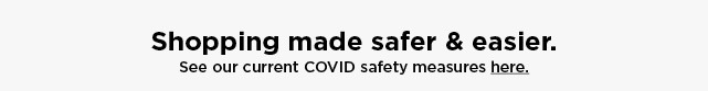 shopping made safer and easier. see our current COVID safety measures here.