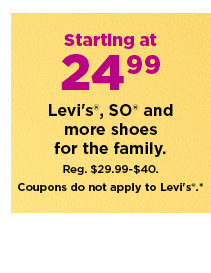 starting at 24.99 levi's, so and more on shoes for the family. shop now.