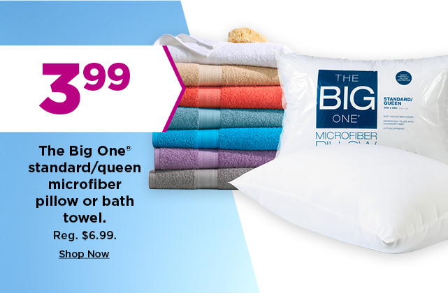 3.99 the big one microfiber pillow or bath towel. shop now.