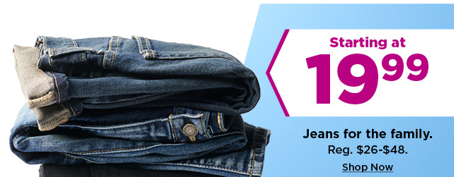 starting at $19.99 jeans for the family. shop now.