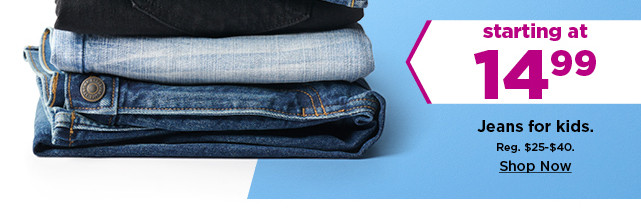 starting at $14.99 jeans for kids. shop now.