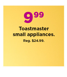 9.99 toastmaster small appliances. shop now.