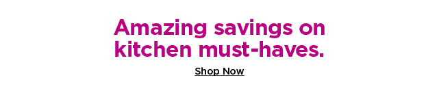 amazing savings on kitchen must haves. shop now.