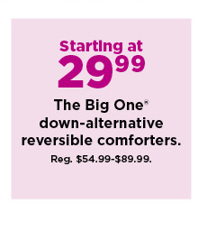 starting at 29.99 the big one down alternative reversible comforters. shop now.