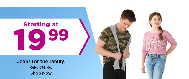 starting at $19.99 jeans for the family. shop now.