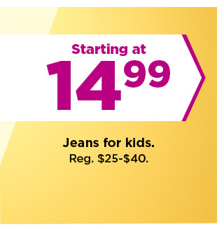 starting at $14.99 jeans for kids. shop now.