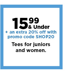 15.99 and under plus an extra 20% off with promo code SHOP20 tees for juniors and women.  shop now.