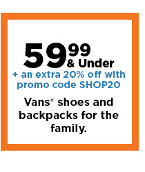 59.99 and under plus take an extra 20% off with promo code SHOP20 on vans shoes and backpacks for the family. shop now.