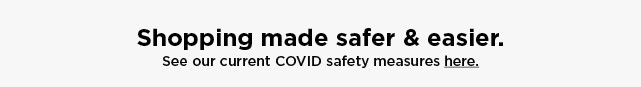 shopping made safer and easier. see our current COVID safety measures here.