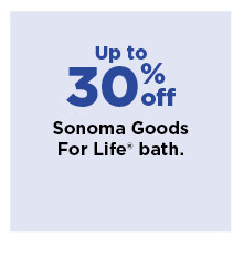 up to 30% off sonoma goods for life bath. shop now.