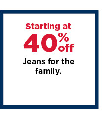 starting at $21.99 jeans for the family. shop now.