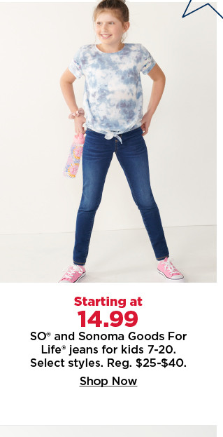 starting at $14.99 so and sonoma goods for life jeans for kids 7-20. shop now.