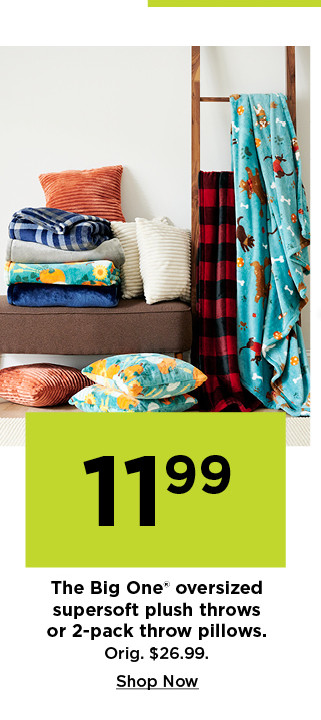 11.99 the big one oversized super soft plush throws and 2 pack pillows. shop now.