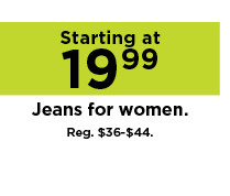 starting at 19.99 jeans for women. shop now.